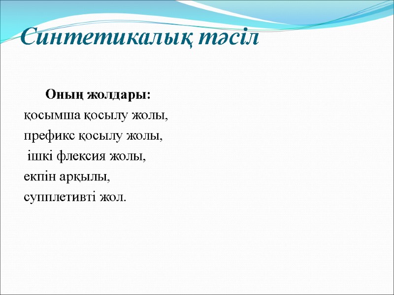 Синтетикалық тәсіл        Оның жолдары:  қосымша қосылу